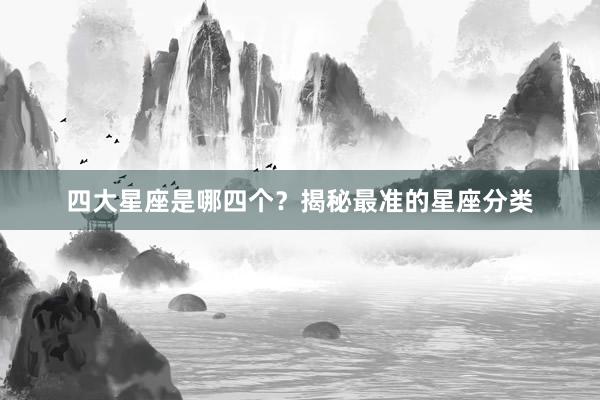 四大星座是哪四个？揭秘最准的星座分类