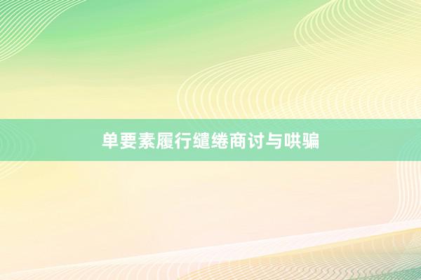 单要素履行缱绻商讨与哄骗